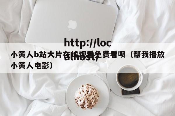 小黄人b站大片在线观看免费看呗（帮我播放小黄人电影）