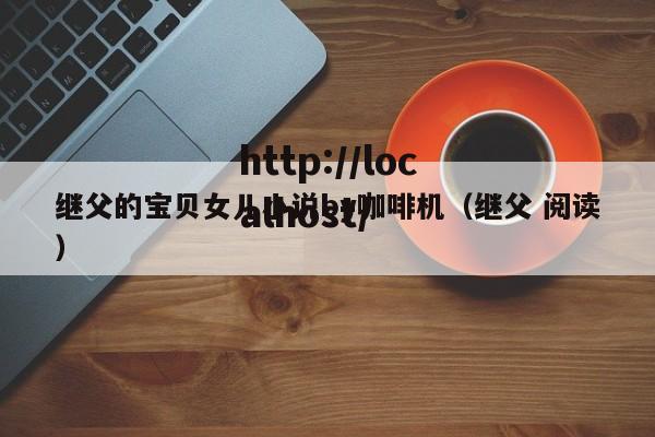 继父的宝贝女儿小说by咖啡机（继父 阅读）
