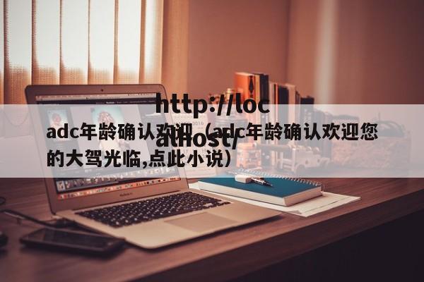 adc年龄确认欢迎（adc年龄确认欢迎您的大驾光临,点此小说）