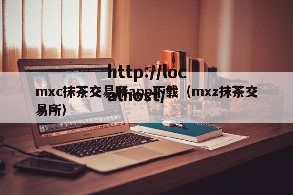 mxc抹茶交易所app下载（mxz抹茶交易所）