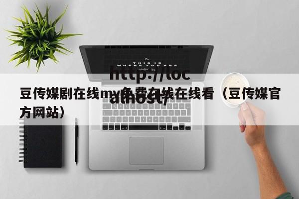 豆传媒剧在线mv免费在线在线看（豆传媒官方网站）