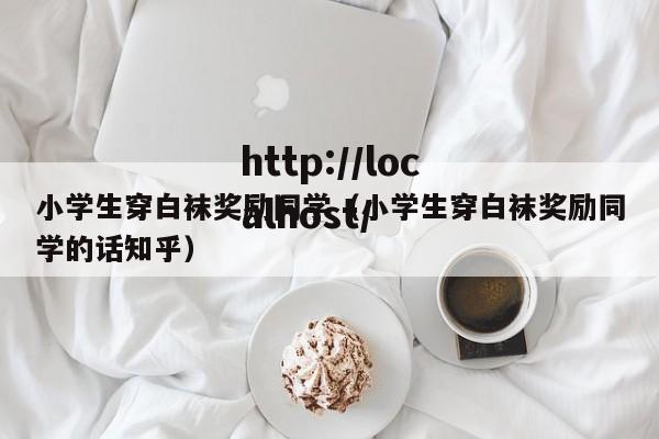 小学生穿白袜奖励同学（小学生穿白袜奖励同学的话知乎）