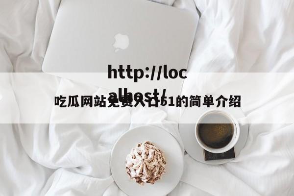 吃瓜网站免费入口51的简单介绍