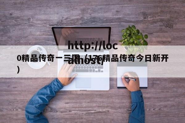 0精品传奇一三区（176精品传奇今日新开）