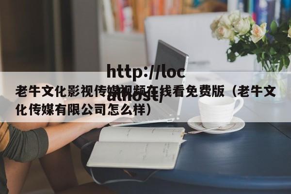 老牛文化影视传媒视频在线看免费版（老牛文化传媒有限公司怎么样）