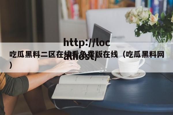 吃瓜黑料二区在线看免费版在线（吃瓜黑料网）