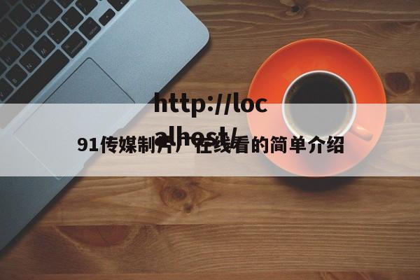 91传媒制片厂在线看的简单介绍