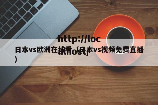 日本vs欧洲在线看（日本vs视频免费直播）