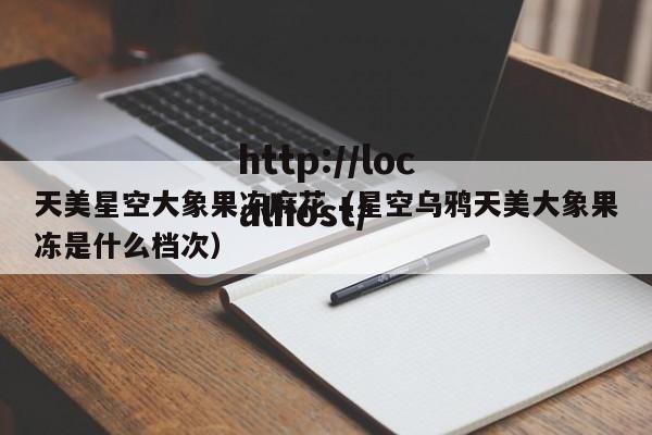 天美星空大象果冻麻花（星空乌鸦天美大象果冻是什么档次）